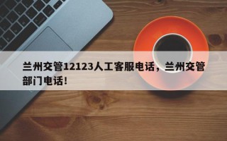兰州交管12123人工客服电话，兰州交管部门电话！