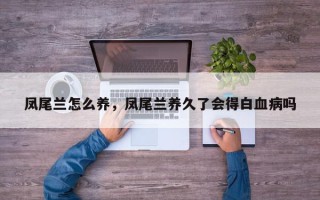 凤尾兰怎么养，凤尾兰养久了会得白血病吗