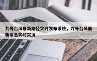 九号台风最新路径实时发布系统，九号台风最新消息实时实况