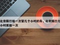北京限行拍一次管几个小时的车，北京限行几小时抓拍一次