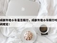 成都外地小车是否限行，成都外地小车限行时间规定！