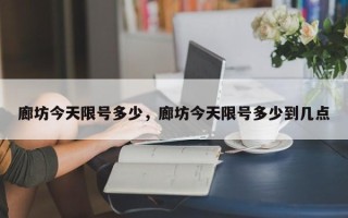 廊坊今天限号多少，廊坊今天限号多少到几点