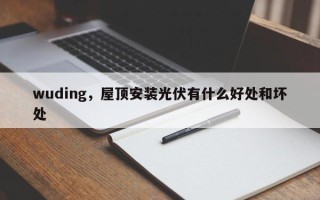 wuding，屋顶安装光伏有什么好处和坏处