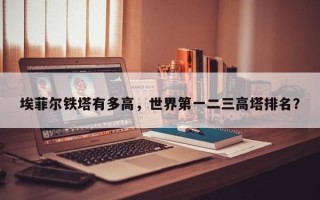 埃菲尔铁塔有多高，世界第一二三高塔排名？