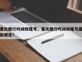 重庆限行时间和尾号，重庆限行时间和尾号最新规定？