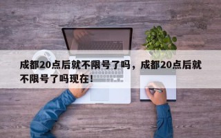 成都20点后就不限号了吗，成都20点后就不限号了吗现在！