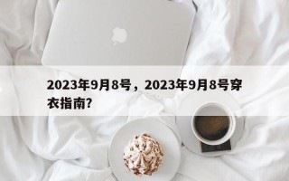 2023年9月8号，2023年9月8号穿衣指南？