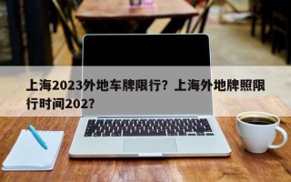 上海2023外地车牌限行？上海外地牌照限行时间202？