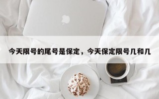 今天限号的尾号是保定，今天保定限号几和几