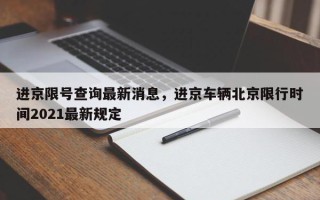 进京限号查询最新消息，进京车辆北京限行时间2021最新规定