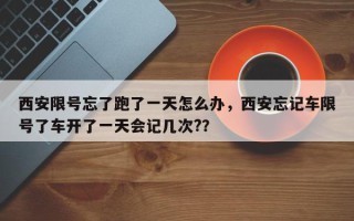 西安限号忘了跑了一天怎么办，西安忘记车限号了车开了一天会记几次?？