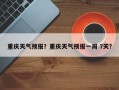 重庆天气预报？重庆天气预报一周 7天？