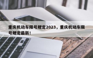 重庆机动车限号规定2023，重庆机动车限号规定最新！