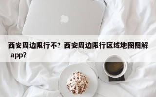 西安周边限行不？西安周边限行区域地图图解 app？