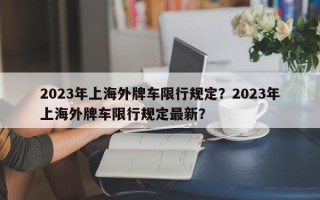2023年上海外牌车限行规定？2023年上海外牌车限行规定最新？