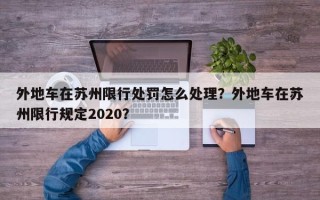 外地车在苏州限行处罚怎么处理？外地车在苏州限行规定2020？