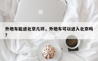外地车能进北京几环，外地车可以进入北京吗？