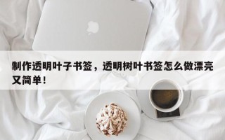 制作透明叶子书签，透明树叶书签怎么做漂亮又简单！