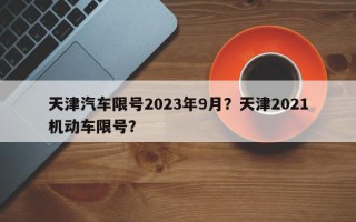 天津汽车限号2023年9月？天津2021机动车限号？