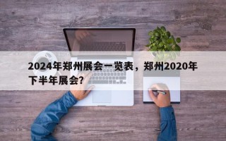2024年郑州展会一览表，郑州2020年下半年展会？
