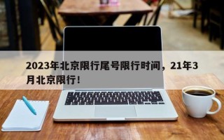 2023年北京限行尾号限行时间，21年3月北京限行！