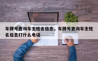 车牌号查询车主姓名信息，车牌号查询车主姓名信息打什么电话