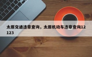 太原交通违章查询，太原机动车违章查询12123