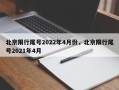 北京限行尾号2022年4月份，北京限行尾号2021年4月