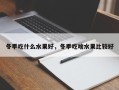 冬季吃什么水果好，冬季吃啥水果比较好