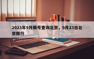2023年9月限号查询北京，9月23日北京限行