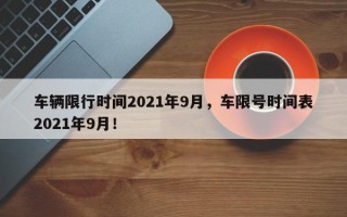 车辆限行时间2021年9月，车限号时间表2021年9月！