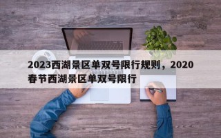2023西湖景区单双号限行规则，2020春节西湖景区单双号限行