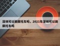 深圳可以骑摩托车吗，2021年深圳可以骑摩托车吗