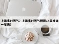 上海实时天气？上海实时天气预报15天准确一览表？