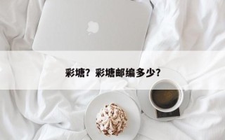 彩塘？彩塘邮编多少？