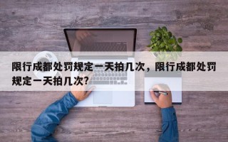 限行成都处罚规定一天拍几次，限行成都处罚规定一天拍几次?
