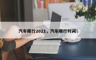汽车限行2021，汽车限行时间！