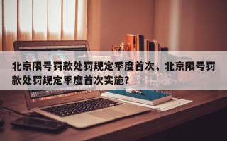 北京限号罚款处罚规定季度首次，北京限号罚款处罚规定季度首次实施？