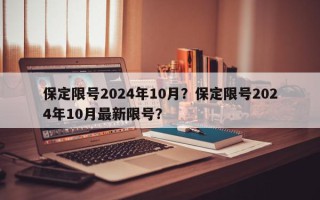 保定限号2024年10月？保定限号2024年10月最新限号？