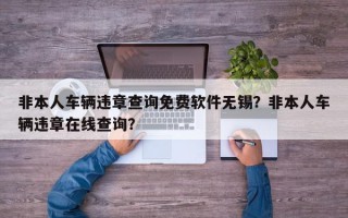 非本人车辆违章查询免费软件无锡？非本人车辆违章在线查询？