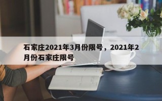 石家庄2021年3月份限号，2021年2月份石家庄限号