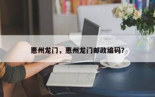 惠州龙门，惠州龙门邮政编码？