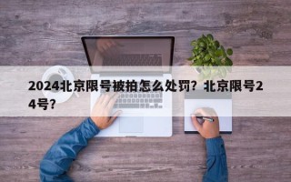 2024北京限号被拍怎么处罚？北京限号24号？