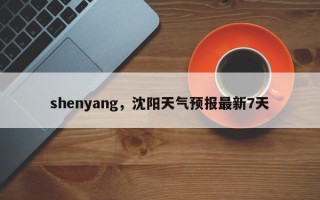 shenyang，沈阳天气预报最新7天