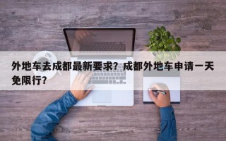 外地车去成都最新要求？成都外地车申请一天免限行？