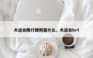 大运会限行规则是什么，大运会brt