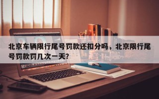 北京车辆限行尾号罚款还扣分吗，北京限行尾号罚款罚几次一天？