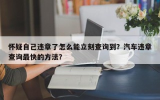怀疑自己违章了怎么能立刻查询到？汽车违章查询最快的方法？