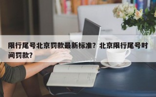 限行尾号北京罚款最新标准？北京限行尾号时间罚款？