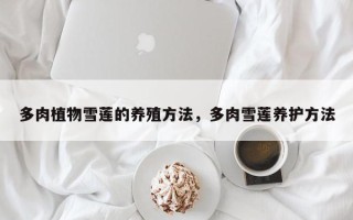 多肉植物雪莲的养殖方法，多肉雪莲养护方法